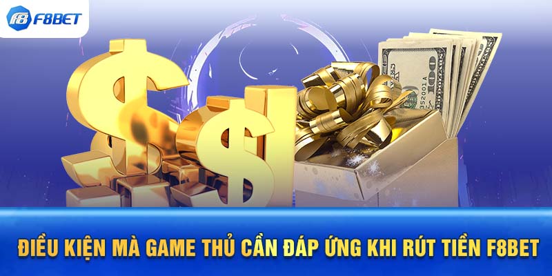 Điều kiện mà game thủ cần đáp ứng khi rút tiền F8BET