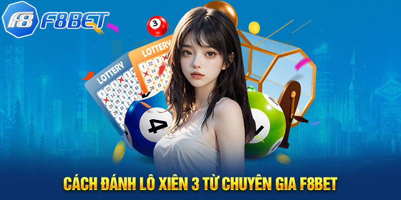 Cách đánh lô xiên 3 từ chuyên gia F8BET