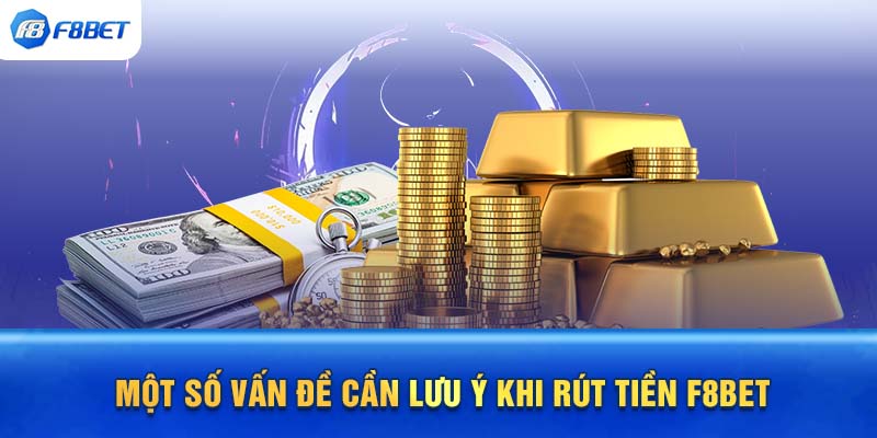 Một số vấn đề cần lưu ý khi rút tiền F8BET